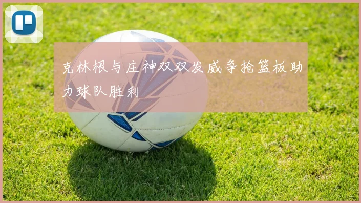 克林根与庄神双双发威争抢篮板助力球队胜利
