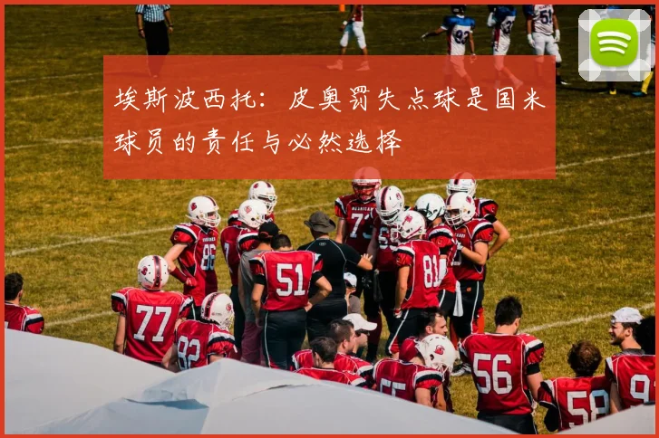埃斯波西托：皮奥罚失点球是国米球员的责任与必然选择