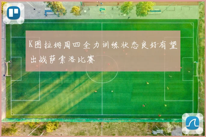 K图拉姆周四全力训练状态良好有望出战萨索洛比赛
